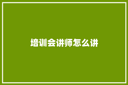培训会讲师怎么讲