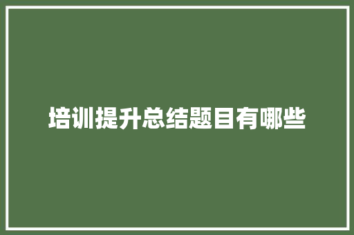 培训提升总结题目有哪些