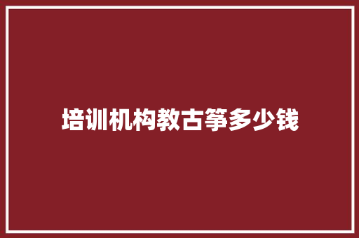 培训机构教古筝多少钱