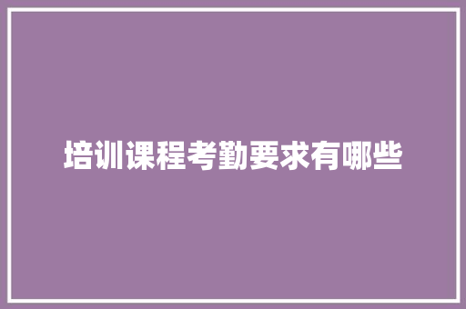培训课程考勤要求有哪些