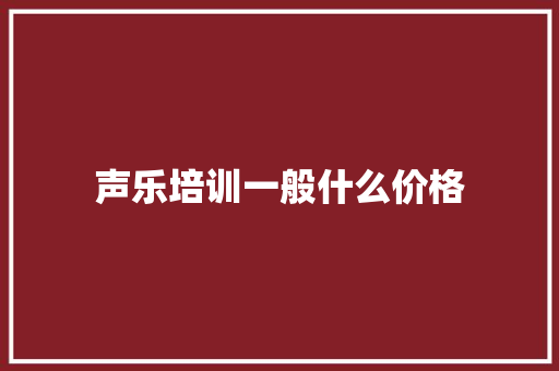 声乐培训一般什么价格