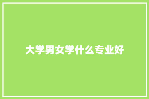 大学男女学什么专业好