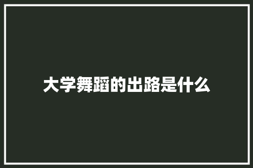 大学舞蹈的出路是什么