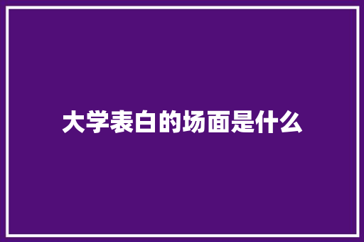 大学表白的场面是什么