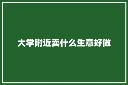 大学附近卖什么生意好做