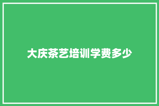 大庆茶艺培训学费多少