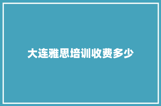 大连雅思培训收费多少