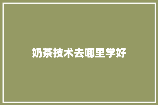 奶茶技术去哪里学好