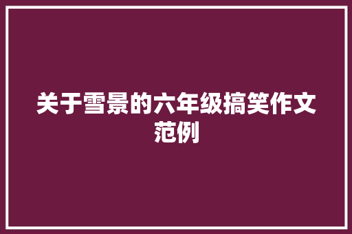 关于雪景的六年级搞笑作文范例 写作社区