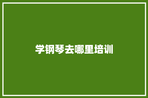 学钢琴去哪里培训