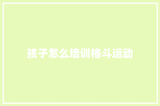 孩子怎么培训格斗运动