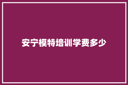 安宁模特培训学费多少