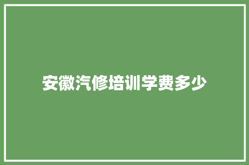 安徽汽修培训学费多少