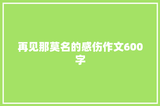 再见那莫名的感伤作文600字