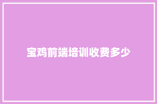 宝鸡前端培训收费多少