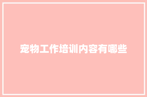 宠物工作培训内容有哪些