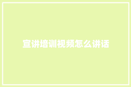 宣讲培训视频怎么讲话
