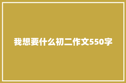 我想要什么初二作文550字