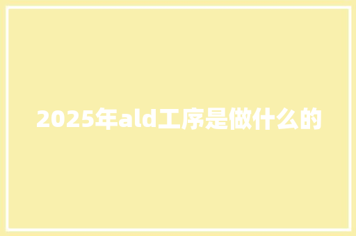2025年ald工序是做什么的