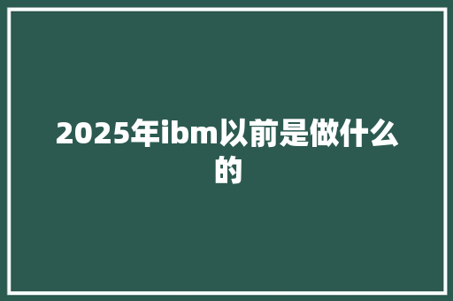 2025年ibm以前是做什么的