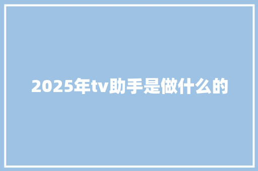 2025年tv助手是做什么的