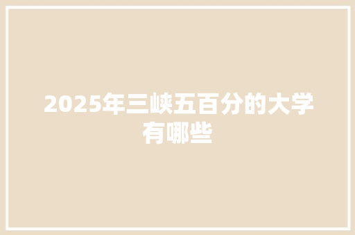 2025年三峡五百分的大学有哪些