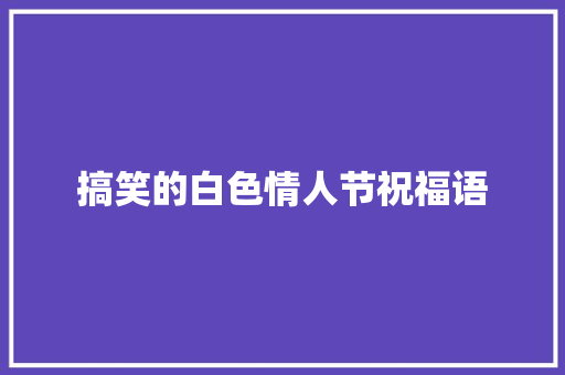 搞笑的白色情人节祝福语