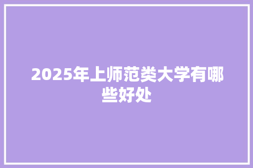 2025年上师范类大学有哪些好处