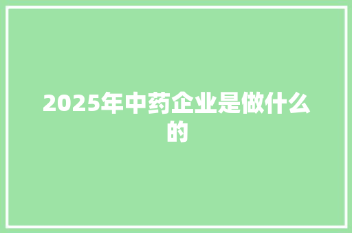 2025年中药企业是做什么的