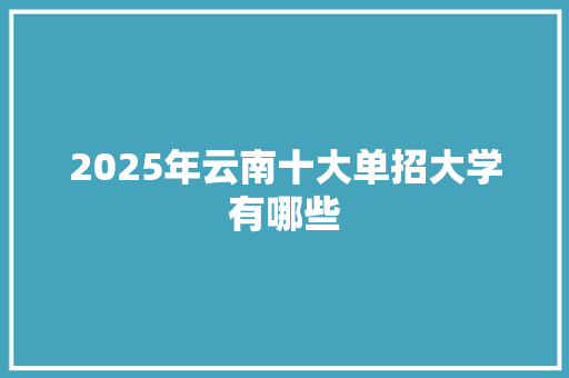 2025年云南十大单招大学有哪些