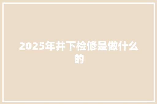 2025年井下检修是做什么的