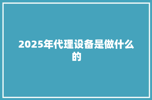 2025年代理设备是做什么的