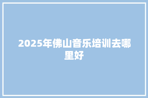 2025年佛山音乐培训去哪里好