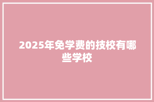 2025年免学费的技校有哪些学校