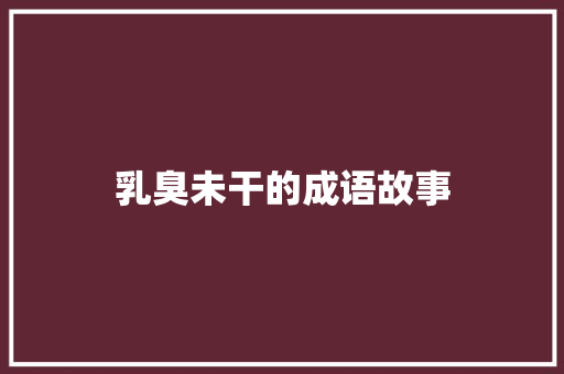 乳臭未干的成语故事 商业文案