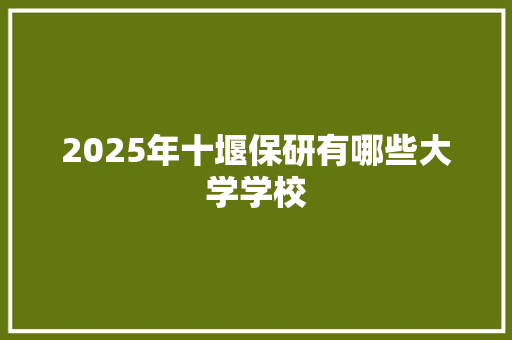 2025年十堰保研有哪些大学学校