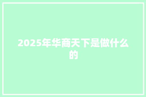 2025年华商天下是做什么的