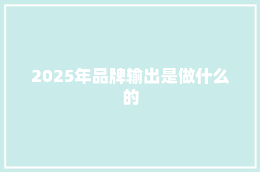 2025年品牌输出是做什么的