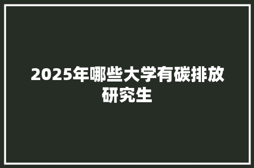 2025年哪些大学有碳排放研究生