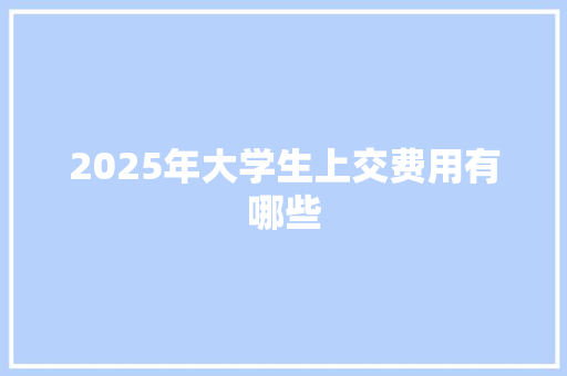 2025年大学生上交费用有哪些 报告写作