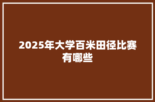 2025年大学百米田径比赛有哪些