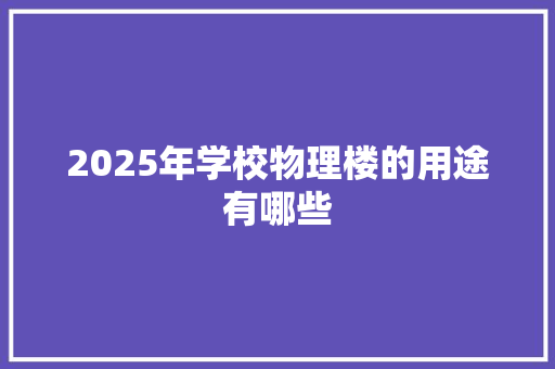 2025年学校物理楼的用途有哪些
