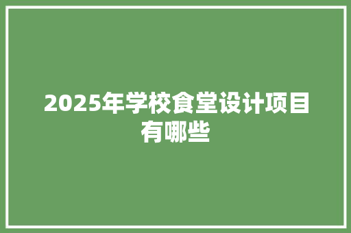 2025年学校食堂设计项目有哪些