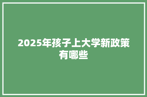 2025年孩子上大学新政策有哪些