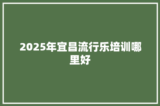 2025年宜昌流行乐培训哪里好