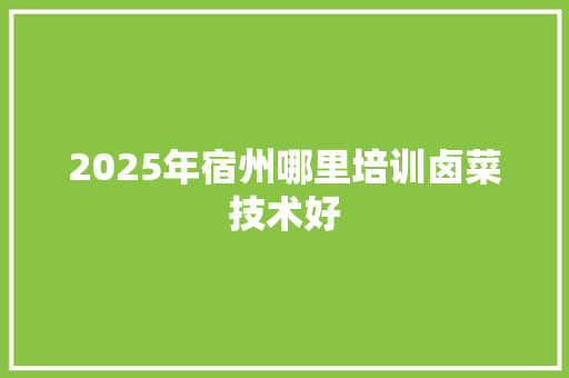 2025年宿州哪里培训卤菜技术好