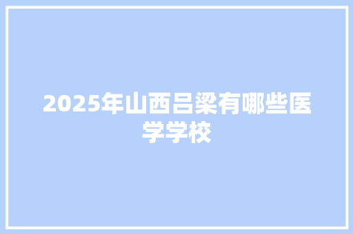 2025年山西吕梁有哪些医学学校