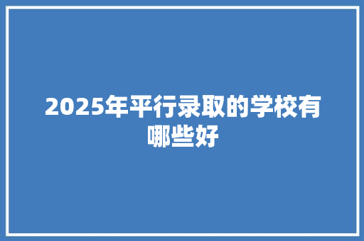 2025年平行录取的学校有哪些好