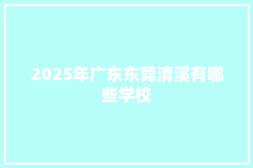 2025年广东东莞清溪有哪些学校