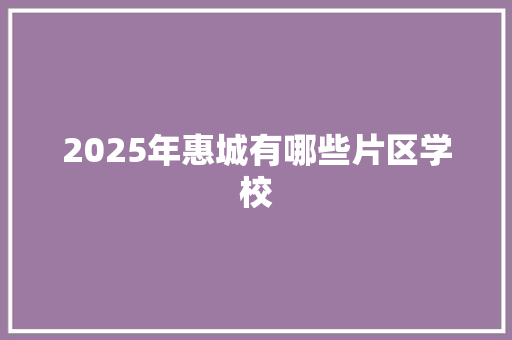 2025年惠城有哪些片区学校